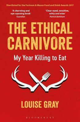 The Ethical Carnivore: My Year Killing to Eat by Louise Gray