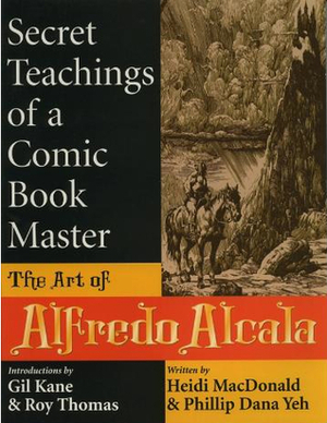 Secret Teachings Of A Comic Book Master: The Art Of Alfredo Alcala by Gil Kane, Phillip Dana Yeh, Heidi MacDonald, Roy Thomas
