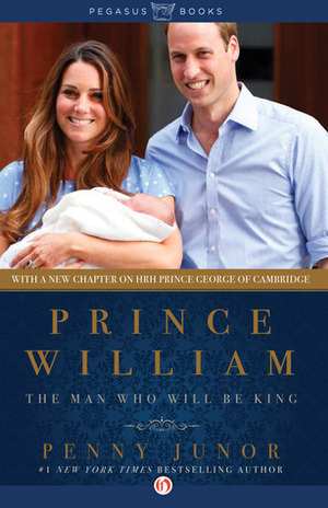 Prince William: The Man Who Will Be King by Penny Junor