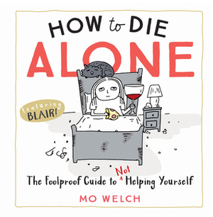 How to Die Alone: The Foolproof Guide to Not Helping Yourself by Mo Welch