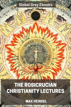 The Rosicrucian Christianity Lectures by Max Heindel