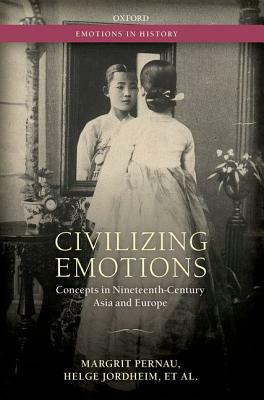 Civilizing Emotions: Concepts in Nineteenth Century Asia and Europe by Margrit Pernau, Helge Jordheim, Orit Bashkin