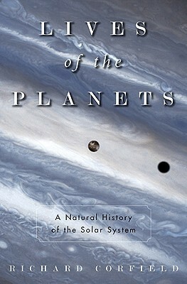 Lives of the Planets: A Natural History of the Solar System by Richard Corfield