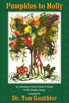 PUMPKINS To HOLLY: An Anthology of Short Stories, Poems and Trivia for the Holidays by Tom Gauthier