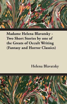Madame Helena Blavatsky - Two Short Stories by One of the Greats of Occult Writing (Fantasy and Horror Classics) by Helena Blavatsky