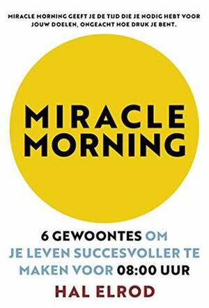 Miracle Morning: 6 gewoontes om je leven succesvoller te maken by Hal Elrod
