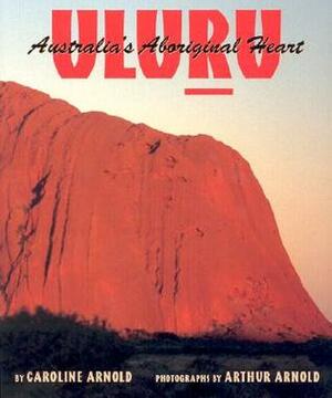 Uluru: Australia's Aboriginal Heart by Caroline Arnold, Arthur P. Arnold