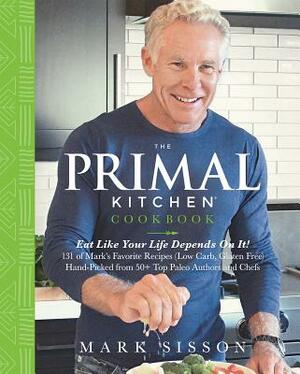 The Primal Kitchen Cookbook: Eat Like Your Life Depends on It! by Mark Sisson