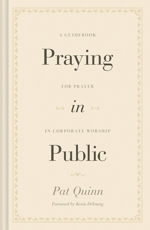 Praying in Public: A Guidebook for Prayer in Corporate Worship by Pat Quinn