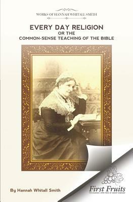 Every-Day Religion or the Common-Sense Teaching of the Bible by Hannah Whitall Smith