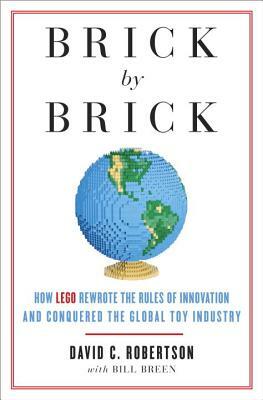 Brick by Brick: How LEGO Rewrote the Rules of Innovation and Conquered the Global Toy Industry by Bill Breen, David Robertson