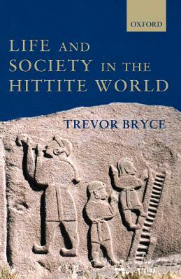 Life and Society in the Hittite World by Trevor Bryce