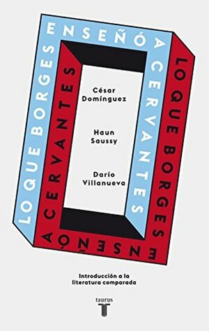 Lo que Borges le enseñó a Cervantes: Una introducción a la literatura comparada by Darío Villanueva, Haun Saussy, Cesar Dominguez
