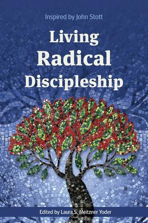 Living Radical Discipleship: Inspired by John Stott by Laura S. Meitzner Yoder