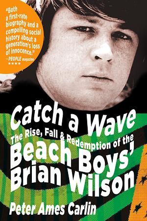 Catch a Wave: The Rise, Fall, and Redemption of the Beach Boys' Brian Wilson by Peter Ames Carlin