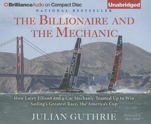 The Billionaire and the Mechanic: How Larry Ellison and a Car Mechanic Teamed Up to Win Sailing's Greatest Race, the America's Cup by Julian Guthrie