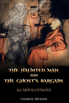 The Haunted Man and the Ghost's Bargain: All New Illustrated by Charles Dickens