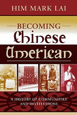 Becoming Chinese American: A History of Communities and Institutions by Him Mark Lai