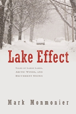 Lake Effect: Tales of Large Lakes, Arctic Winds, and Recurrent Snows by Mark Monmonier