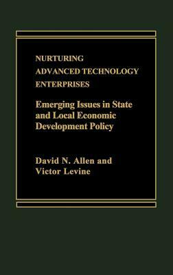 Nurturing Advanced Technology Enterprises: Emerging Issues in State and Local Economic Development Policy by David Allen, Victor Levine