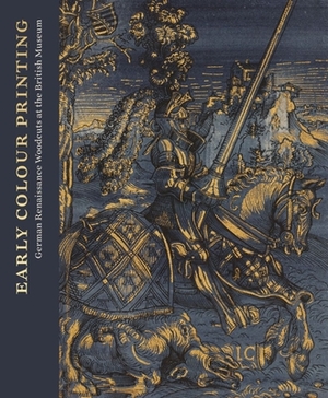 Early Colour Printing: German Renaissance Woodcuts at the British Museum by Elizabeth Savage