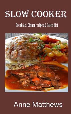Slow Cooker Recipes: Breakfast, dinner & Paleo diet by Anne Matthews