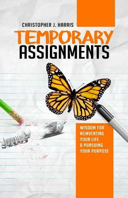 Temporary Assignments: Wisdom For Reinventing Your Life & Pursuing Your Purpose by Christopher J. Harris