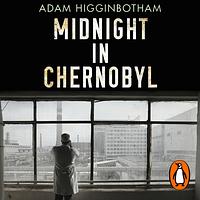 Midnight in Chernobyl by Adam Higginbotham