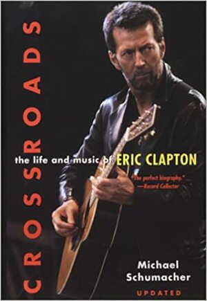 Crossroads: The Life and Music of Eric Clapton by Michael Schumacher