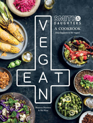 Smith & Daughters: A Cookbook That Happens To Be Vegan by Shannon Martinez, Mo Wyse