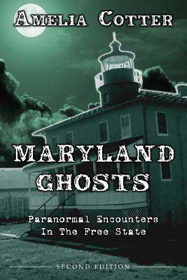 Maryland Ghosts: Paranormal Encounters In The Free State (Second Edition) by Amelia Cotter