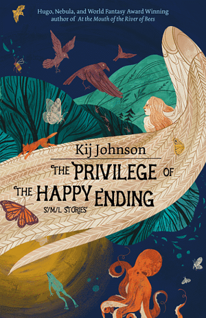The Privilege of the Happy Ending: S/M/L Stories by Kij Johnson, Kij Johnson