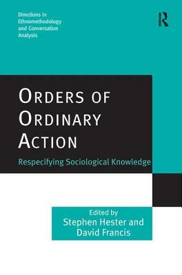 Orders of Ordinary Action: Respecifying Sociological Knowledge by Stephen Hester