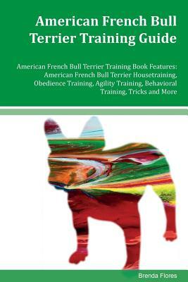 American French Bull Terrier Training Guide American French Bull Terrier Training Book Features: American French Bull Terrier Housetraining, Obedience by Brenda Flores