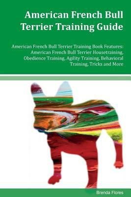 American French Bull Terrier Training Guide American French Bull Terrier Training Book Features: American French Bull Terrier Housetraining, Obedience by Brenda Flores