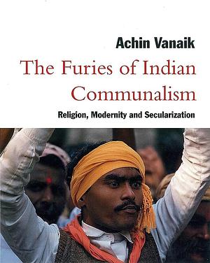 The Furies of Indian Communalism: Religion, Modernity, and Secularization by Achin Vanaik
