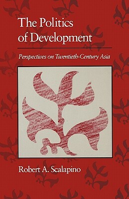 Politics of Development: Perspectives on Twentieth-Century Asia by Robert a. Scalapino