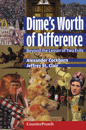 Dime's Worth of Difference: Beyond the Lesser of Two Evils by Jeffrey St. Clair, Alexander Cockburn