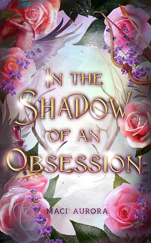 In the Shadow of an Obsession by Maci Aurora