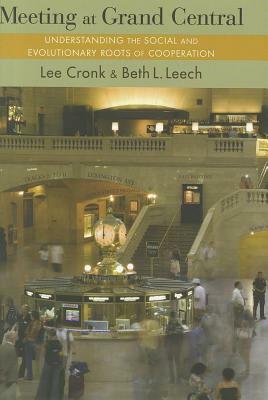 Meeting at Grand Central: Understanding the Social and Evolutionary Roots of Cooperation by Beth L. Leech, Lee Cronk