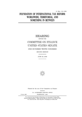 Foundation of international tax reform: worldwide, territorial, and something in between by United States Congress, United States Senate, Committee on Finance (senate)