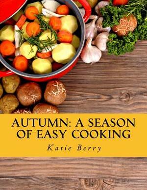 Autumn: A Season of Easy Cooking by Katie Berry