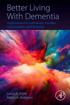 Better Living with Dementia: Implications for Individuals, Families, Communities, and Societies by Laura N. Gitlin, Nancy A. Hodgson