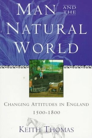 Man and the Natural World: A History of the Modern Sensibility by Keith Thomas