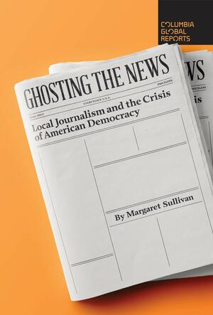 Ghosting the News by Margaret Sullivan