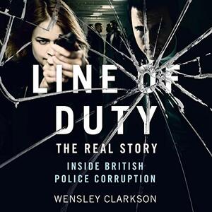 Line of Duty: The Real Story Inside British Police Corruption by Wensley Clarkson