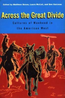Across the Great Divide: Cultures of Manhood in the American West by Matthew Basso, Laura Mccall, Dee Garceau-Hagen