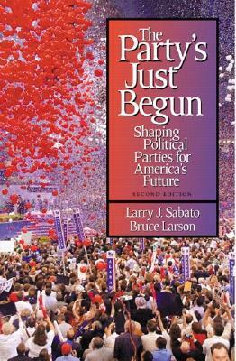 The Party's Just Begun: Shaping Political Parties for America's Future by Larry J. Sabato