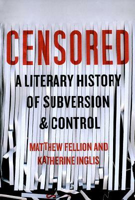 Censored: A Literary History of Subversion and Control by Matthew Fellion, Katherine Inglis