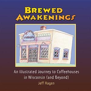 Brewed Awakenings: An Illustrated Journey to Coffeehouses in Wisconsin... and Beyond by Jeff Hagen